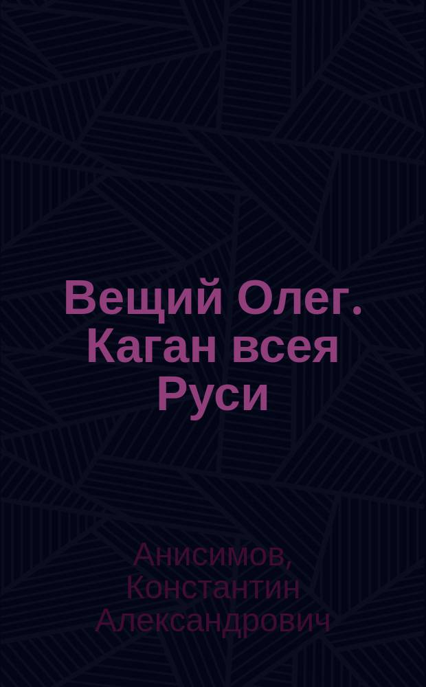 Вещий Олег. Каган всея Руси