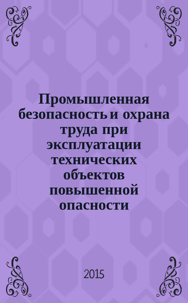 Промышленная безопасность и охрана труда при эксплуатации технических объектов повышенной опасности : учебное пособие