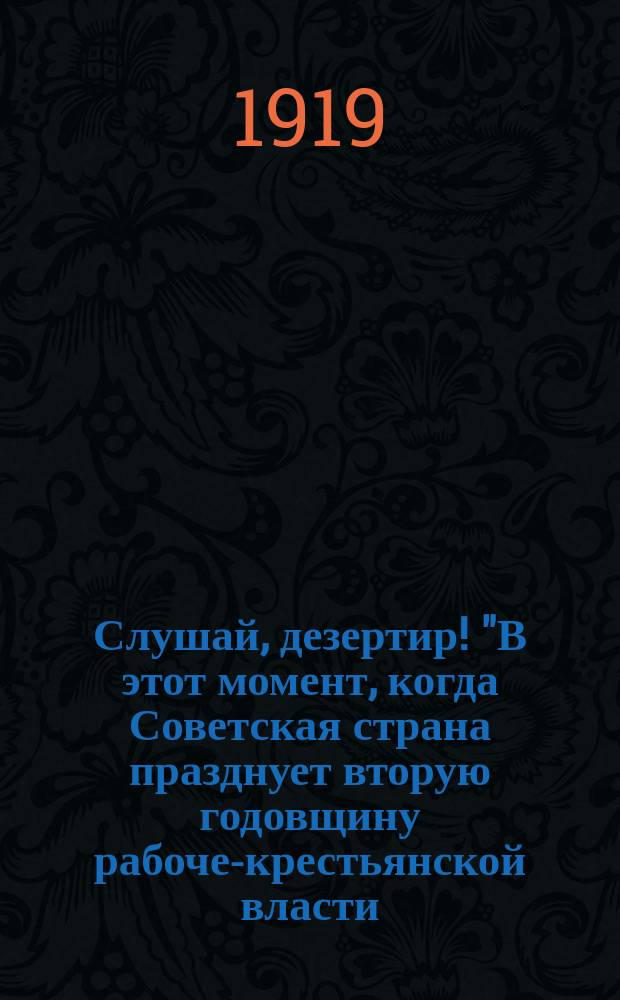 Слушай, дезертир! "В этот момент, когда Советская страна празднует вторую годовщину рабоче-крестьянской власти..." : листовка