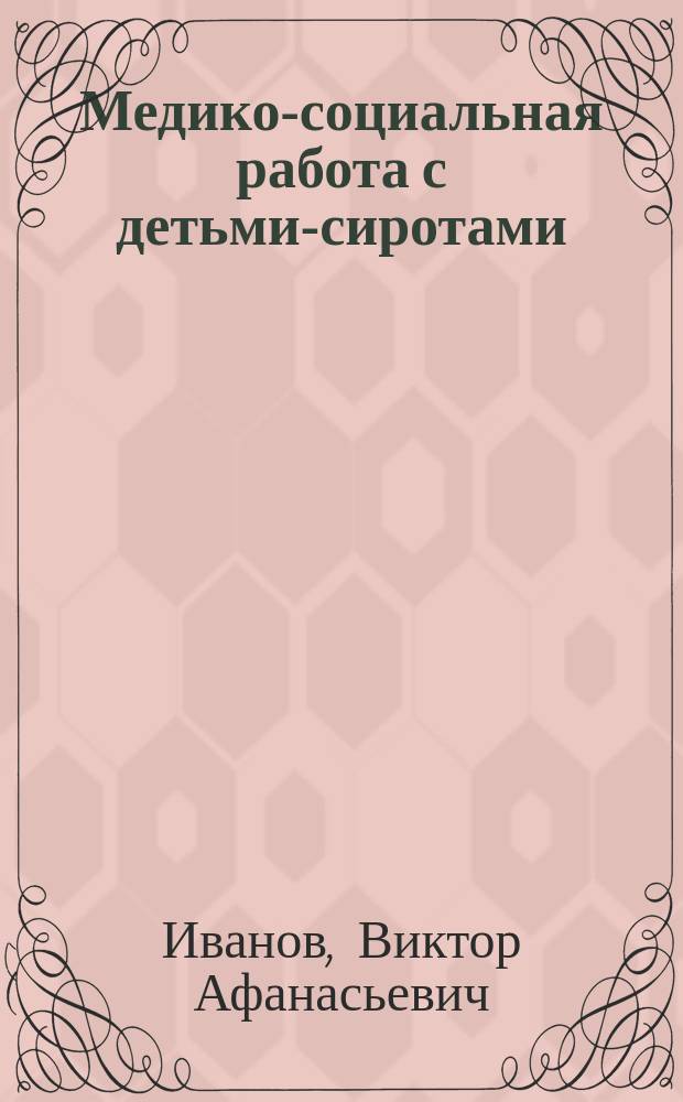 Медико-социальная работа с детьми-сиротами : учебно-методическое пособие : для методического обеспечения дисциплины "Медико-социальная работа с детьми-сиротами" основной профессиональной образовательной программы подготовки магистров "Социальная работа"