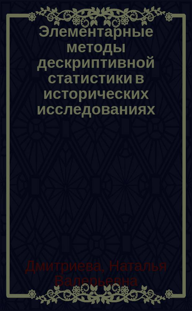 Элементарные методы дескриптивной статистики в исторических исследованиях : учебное пособие по дисциплине "Математические методы в исторических исследованиях"