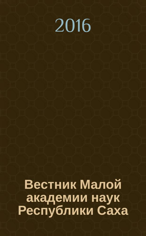 Вестник Малой академии наук Республики Саха (Якутия) : научный журнал. 2016, 1 (1)