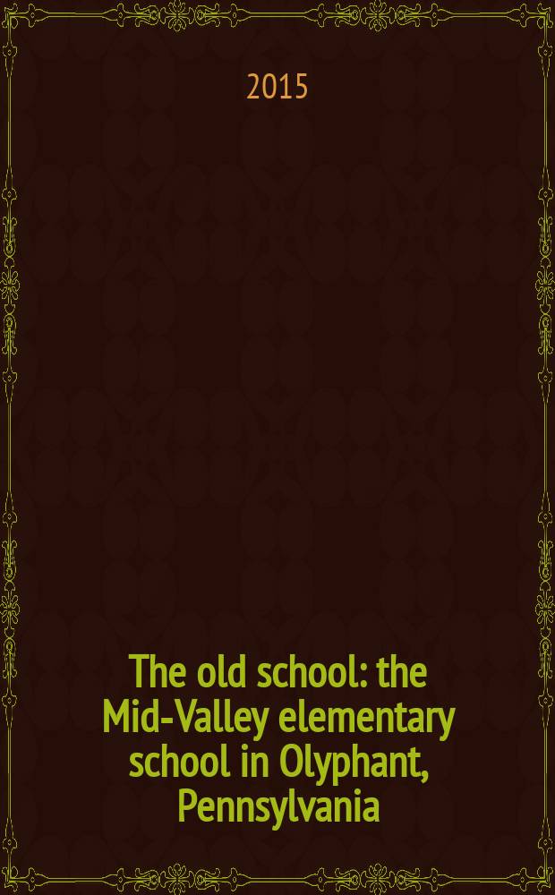 The old school : the Mid-Valley elementary school in Olyphant, Pennsylvania = Старая школа