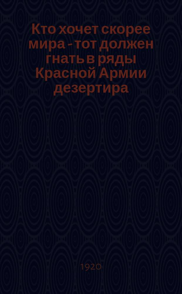 Кто хочет скорее мира - тот должен гнать в ряды Красной Армии дезертира : листовка
