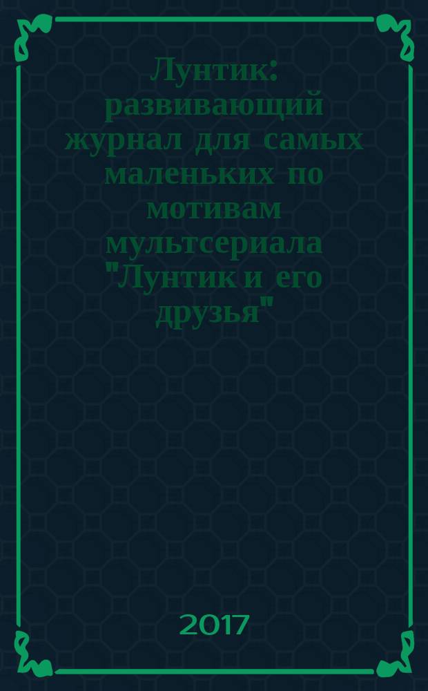 Лунтик : развивающий журнал для самых маленьких по мотивам мультсериала "Лунтик и его друзья". 2017, № 5 (120)