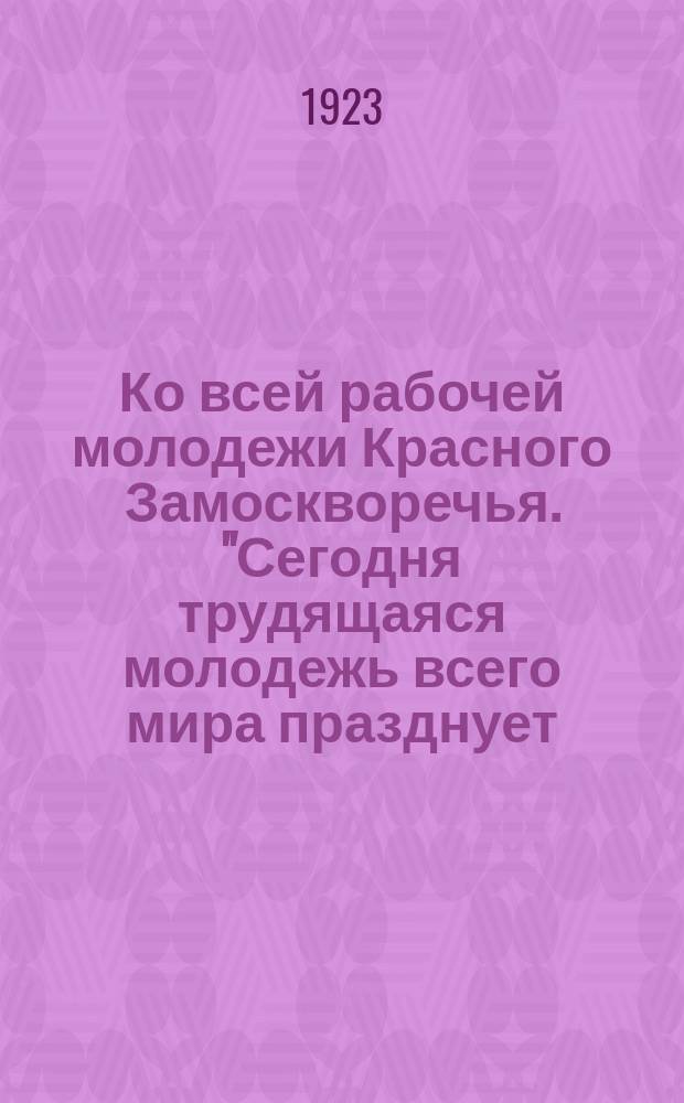 Ко всей рабочей молодежи Красного Замоскворечья. "Сегодня трудящаяся молодежь всего мира празднует... день 2-го сентября - Международный юношеский день..." : листовка