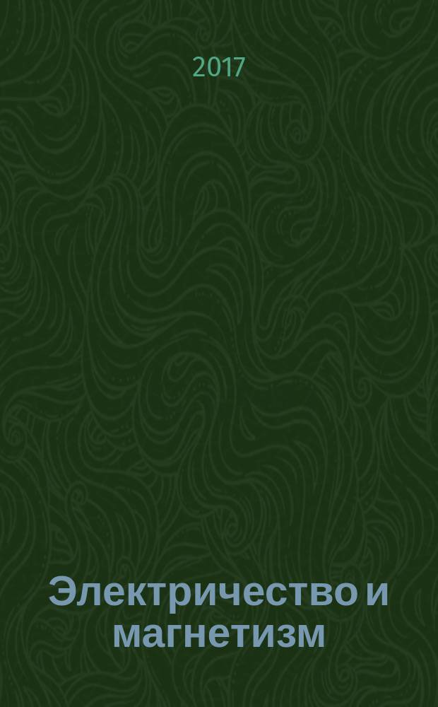 Электричество и магнетизм : учебное пособие : для студентов-бакалавров технических специальностей дневного отделения НГТУ факультетов РЭФ, ФЭН, ФТФ по направлениям 03.03.02, 12.03.02, 12.03.03, 11.03.01, 11.03.02, 11.03.03, 11.03.04, 13.03.01, 13.03.02
