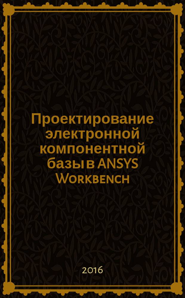 Проектирование электронной компонентной базы в ANSYS Workbench : учебное пособие