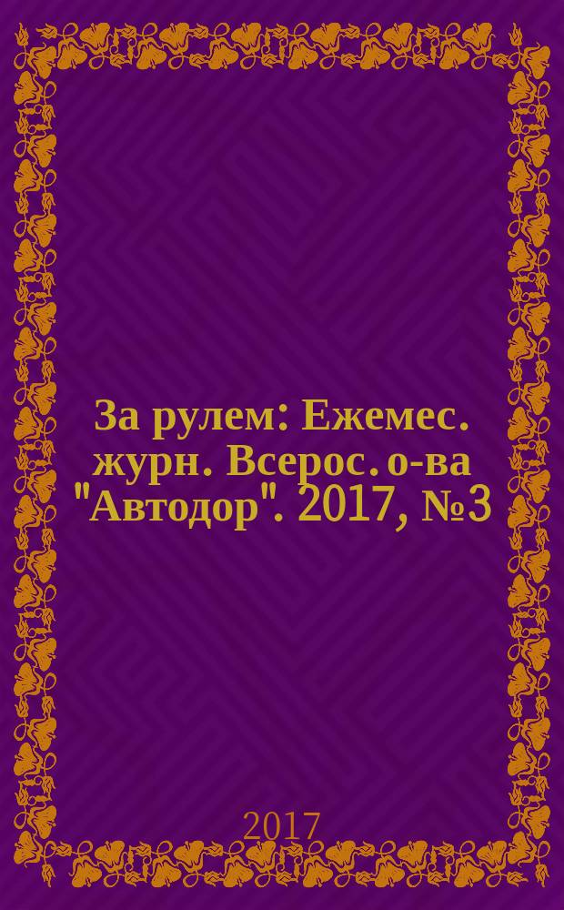 За рулем : Ежемес. журн. Всерос. о-ва "Автодор". 2017, № 3 (1029)