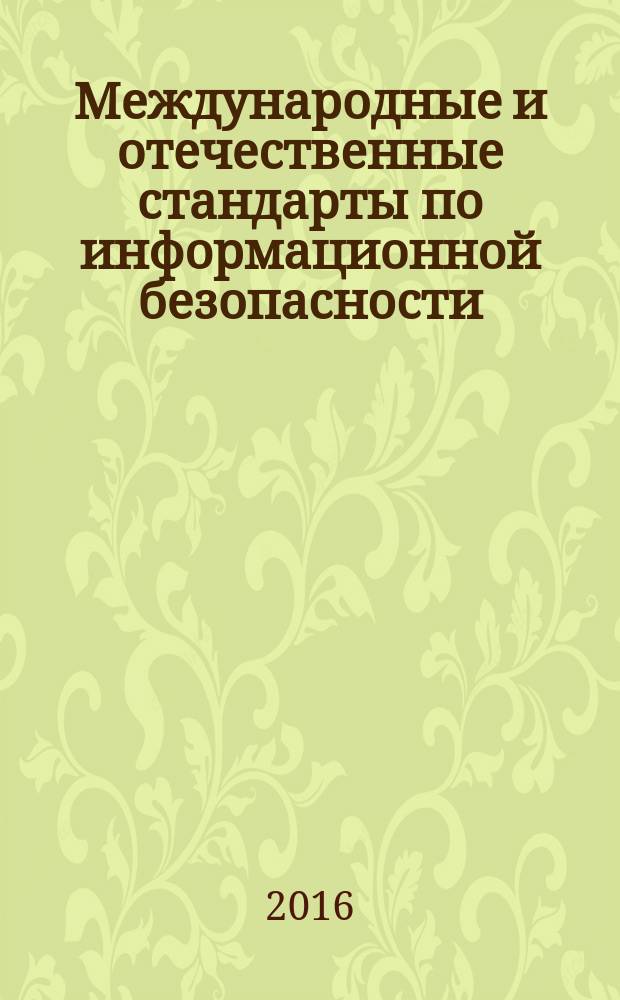 Международные и отечественные стандарты по информационной безопасности : учебно-методическое пособие : по направлению 10.03.01 "Информационная безопасность" и специальности 10.05.03 "Информационная безопасность автоматизированных систем"