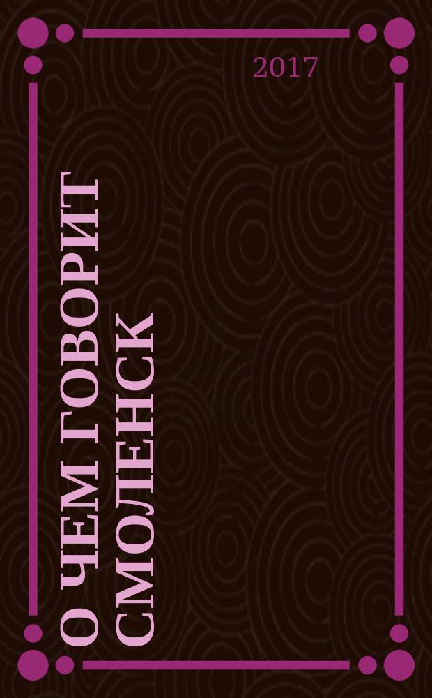 О чем говорит Смоленск : независимое общественно-политическое издание. 2017, № 5 (161)