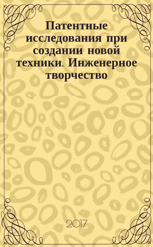 Патентные исследования при создании новой техники. Инженерное творчество : учебное пособие : для студентов по направлениям "Электроэнергетика и электротехника" и "Производственный менеджмент"