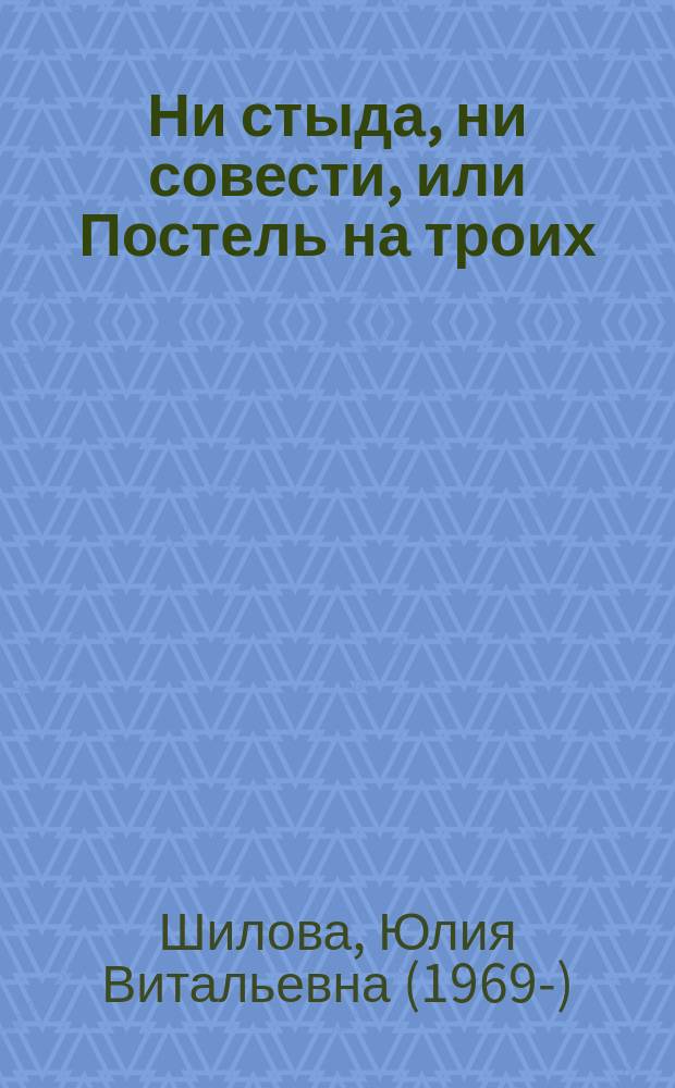 Ни стыда, ни совести, или Постель на троих : роман