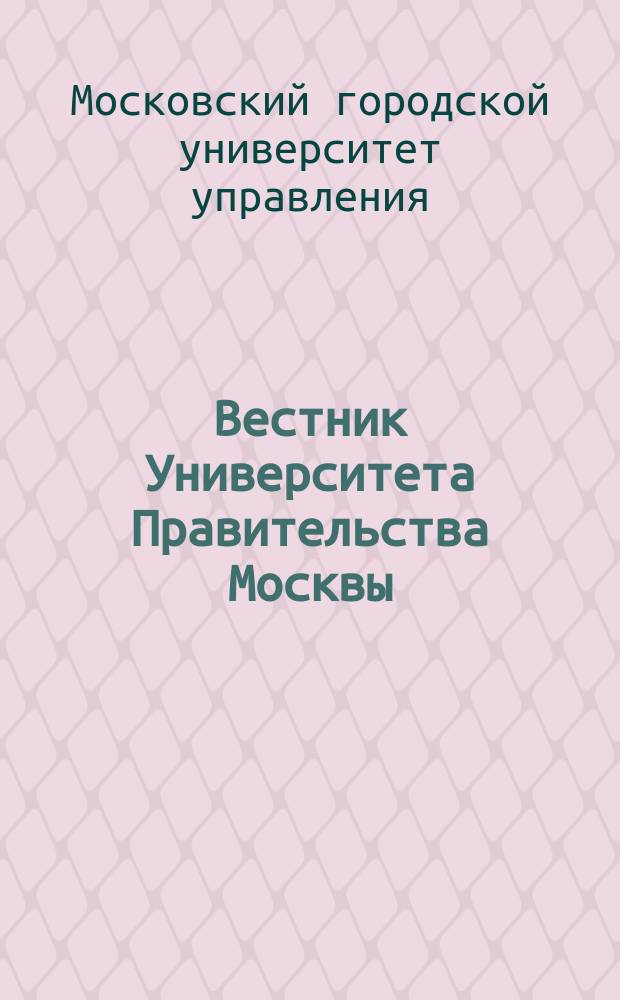 Вестник Университета Правительства Москвы : научно-практический журнал Московского городского университета управления Правительства Москвы