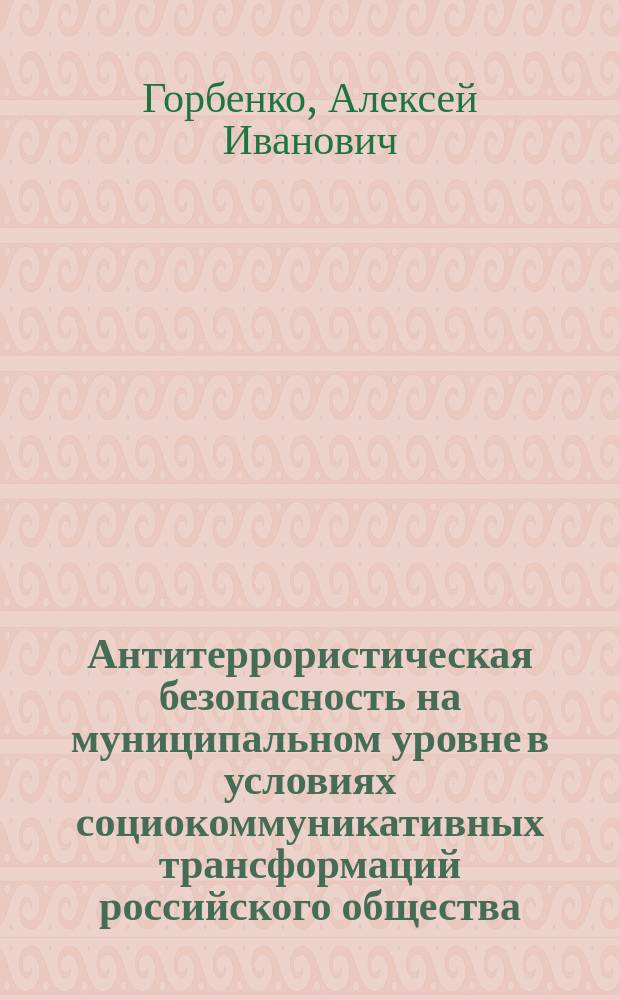 Антитеррористическая безопасность на муниципальном уровне в условиях социокоммуникативных трансформаций российского общества : социологический анализ : автореферат диссертации на соискание ученой степени кандидата социологических наук : специальность 22.00.04 <социальная структура>