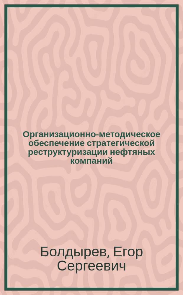 Организационно-методическое обеспечение стратегической реструктуризации нефтяных компаний : автореферат диссертации на соискание ученой степени кандидата экономических наук : специальность 08.00.05 <эк. и упр. нар. хоз.>