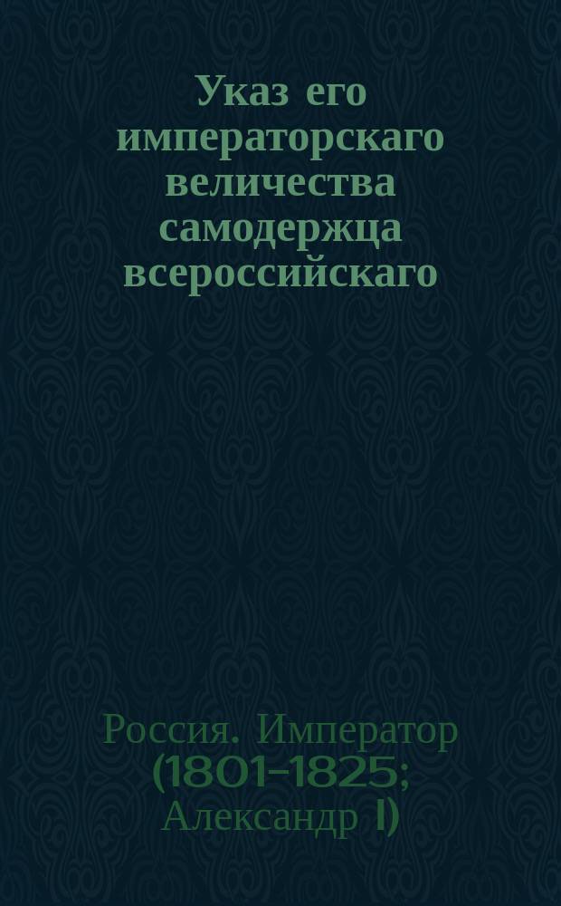 Указ его императорскаго величества самодержца всероссийскаго : О рассылке и распубликовании Устава и Штата Российской императорской академии