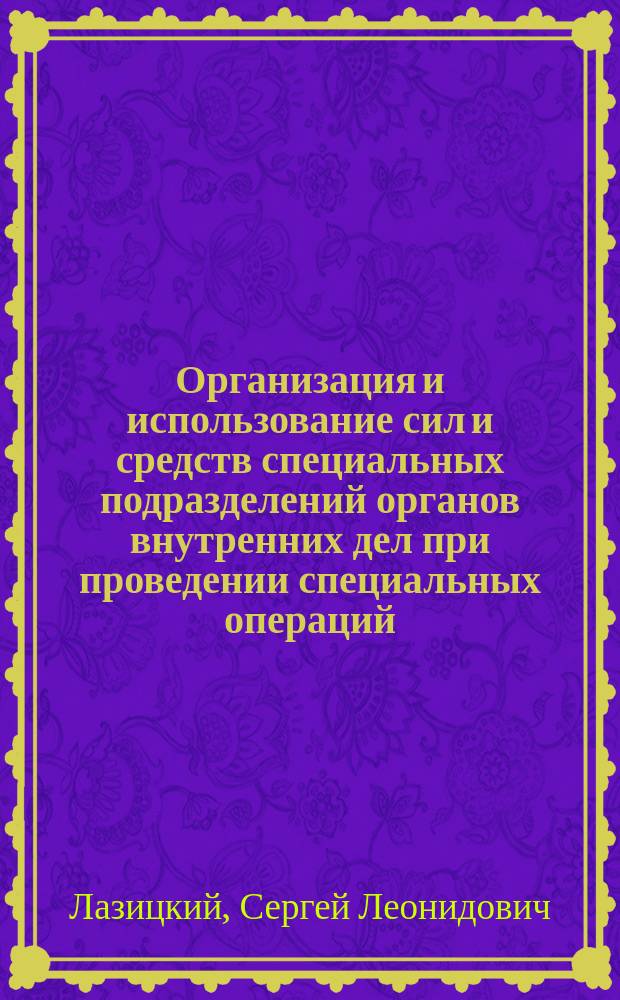 Организация и использование сил и средств специальных подразделений органов внутренних дел при проведении специальных операций : учебно-практическое пособие