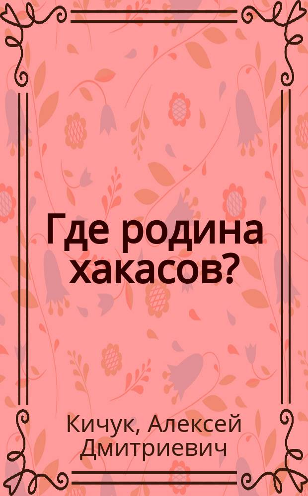 Где родина хакасов? : (истоки и корни хакасских народов)