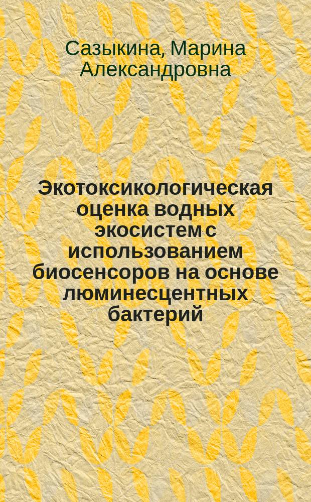 Экотоксикологическая оценка водных экосистем с использованием биосенсоров на основе люминесцентных бактерий : автореферат диссертации на соискание ученой степени доктора биологических наук : специальность 03.02.08 <Экология>