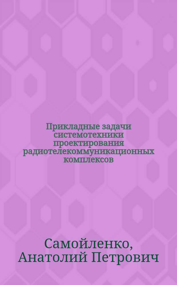 Прикладные задачи системотехники проектирования радиотелекоммуникационных комплексов : учебное пособие : для обучающихся по образовательным программам бакалавриата, специалитета, магистратуры и аспирантуры технической области знаний