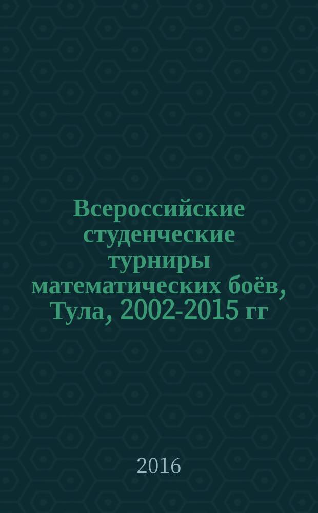 Всероссийские студенческие турниры математических боёв, Тула, 2002-2015 гг : сборник задач и другие материалы учебно-методическое пособие в 2 частях. Ч. 1