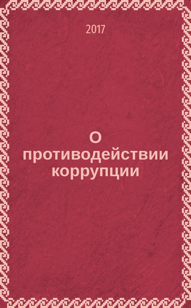 О противодействии коррупции : федеральный закон № 273 -ФЗ : принят Государственной Думой 19 декабря 2008 года : одобрен Советом Федерации 22 декабря 2008 года : изменения: в ред. федеральных законов от 11.07.2011 № 200-ФЗ... от 28 12.2016 № 505-ФЗ