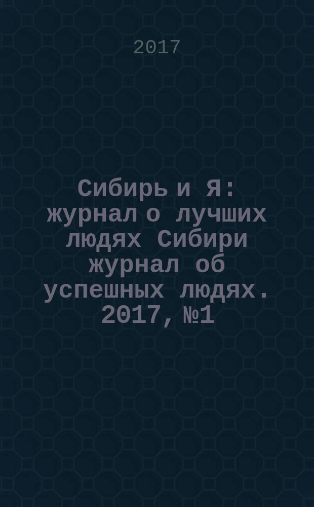 Сибирь и Я : журнал о лучших людях Сибири журнал об успешных людях. 2017, № 1/2 (56/57)