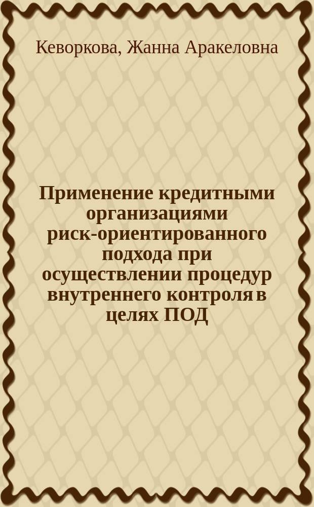 Применение кредитными организациями риск-ориентированного подхода при осуществлении процедур внутреннего контроля в целях ПОД/ФТ : монография