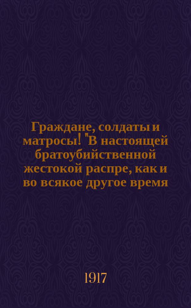 Граждане, солдаты и матросы! "В настоящей братоубийственной жестокой распре, как и во всякое другое время, обязанностью городского самоуправления является всемерное ограждение и защита интересов населения...", 30 окт. 1917 г. : листовка