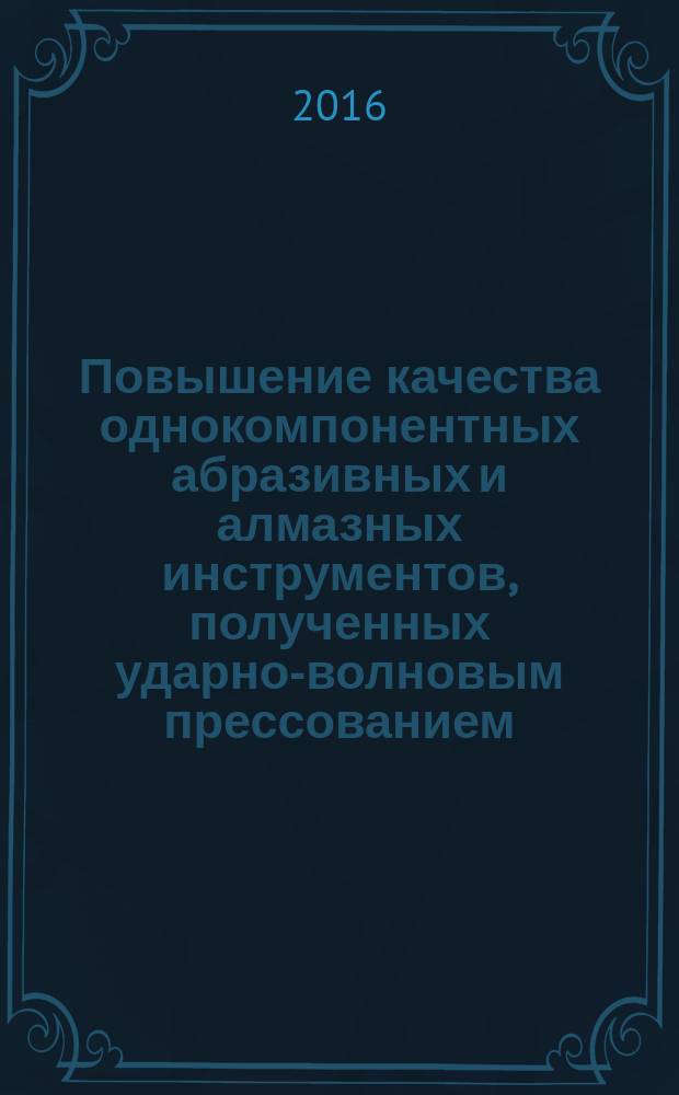 Повышение качества однокомпонентных абразивных и алмазных инструментов, полученных ударно-волновым прессованием : монография