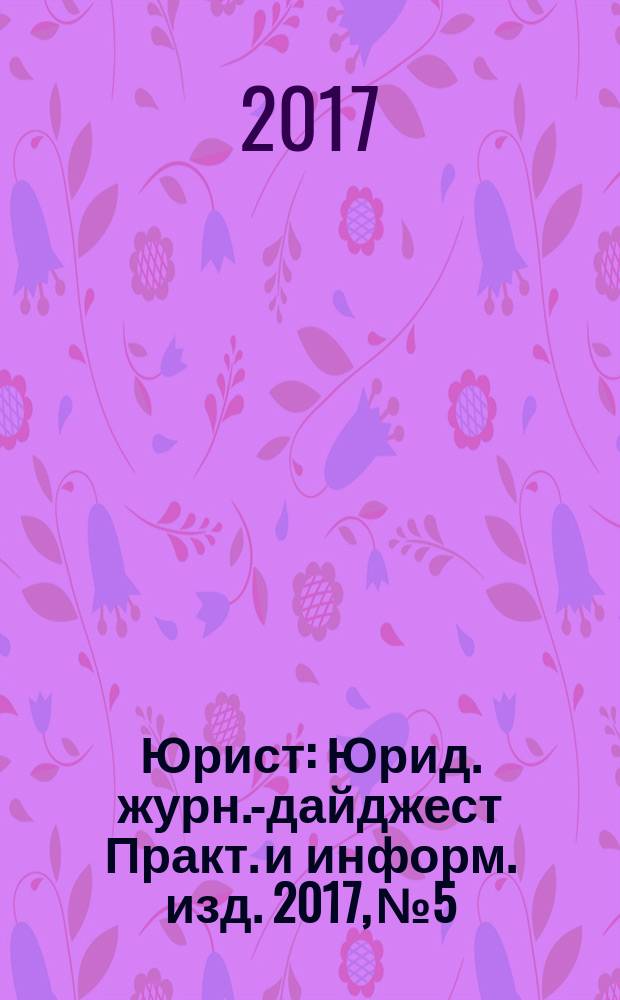 Юрист : Юрид. журн.-дайджест Практ. и информ. изд. 2017, № 5