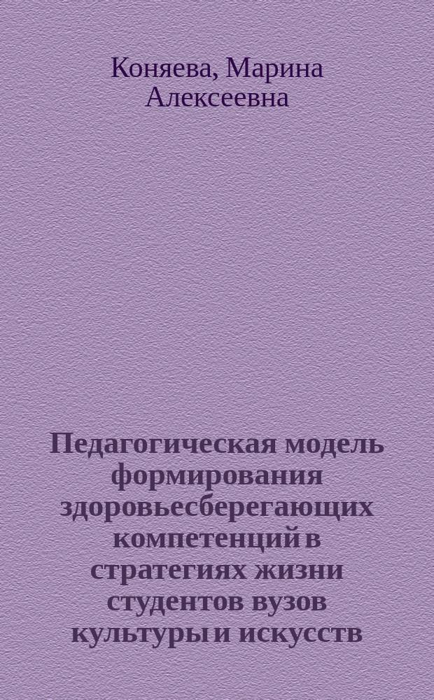 Педагогическая модель формирования здоровьесберегающих компетенций в стратегиях жизни студентов вузов культуры и искусств : монография