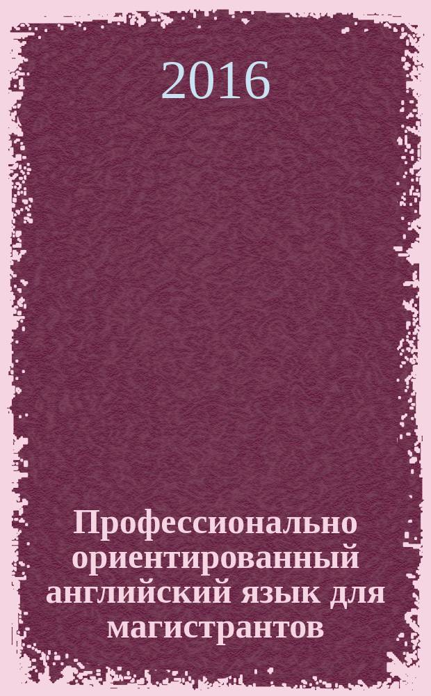 Профессионально ориентированный английский язык для магистрантов : учебное пособие