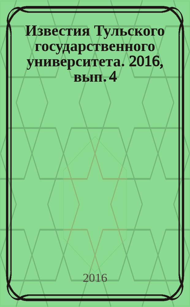 Известия Тульского государственного университета. 2016, вып. 4
