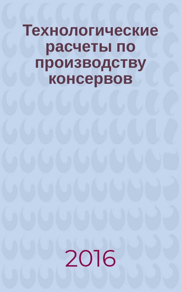 Технологические расчеты по производству консервов : учебное пособие : для студентов вузов