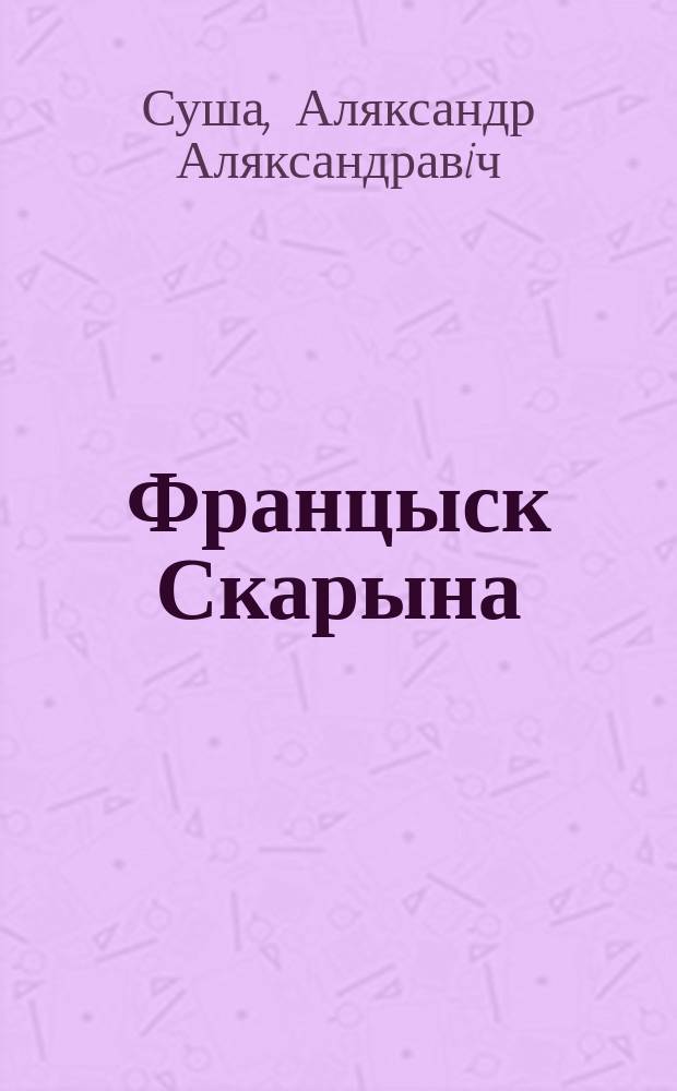 Францыск Скарына : для сярэдняга i старшага школьнага ўзросту : у 3 частках