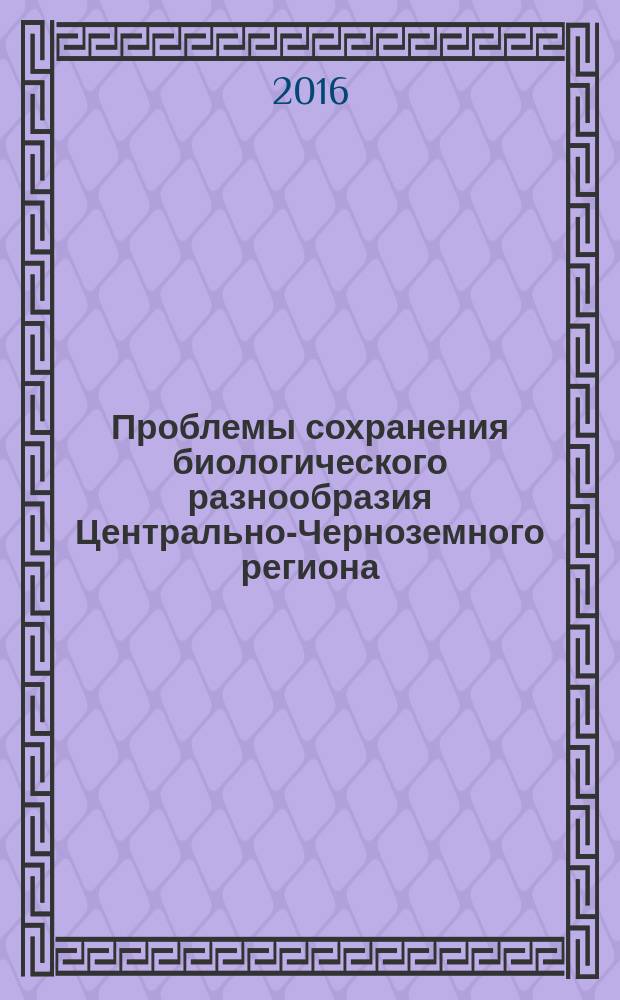 Проблемы сохранения биологического разнообразия Центрально-Черноземного региона : сборник научных работ