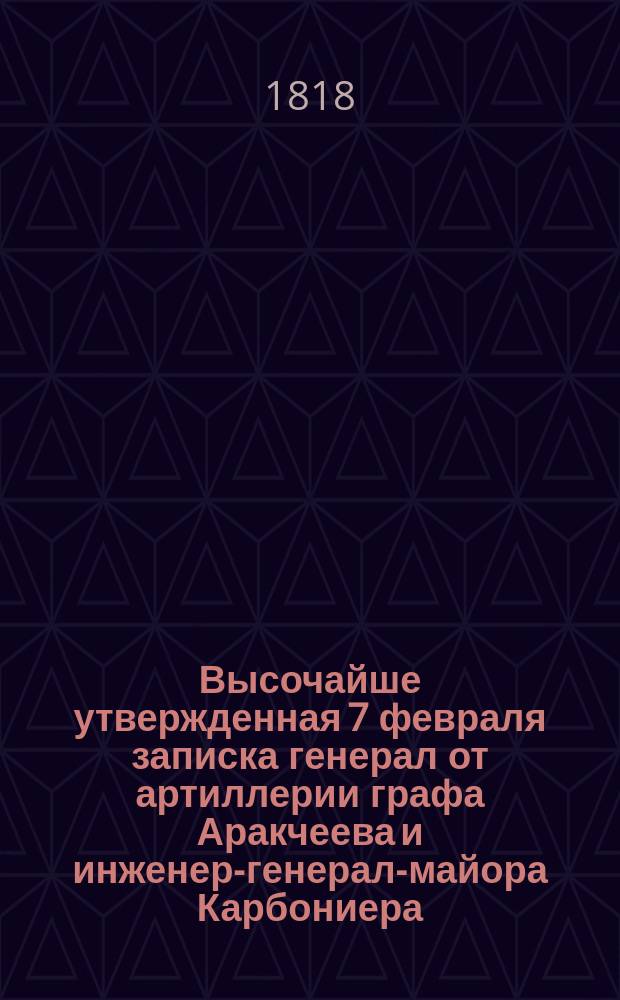 [Высочайше утвержденная 7 февраля записка генерал от артиллерии графа Аракчеева и инженер-генерал-майора Карбониера] : Копия // Указ его императорскаго величества самодержца всероссийскаго