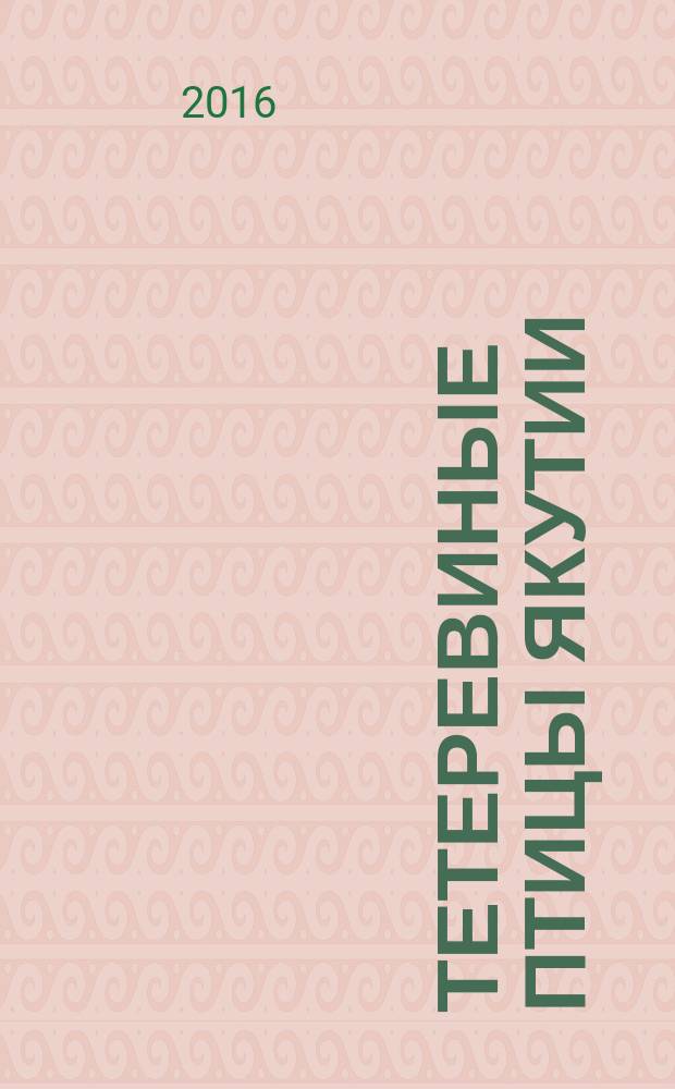 Тетеревиные птицы Якутии : распространение, численность, экология