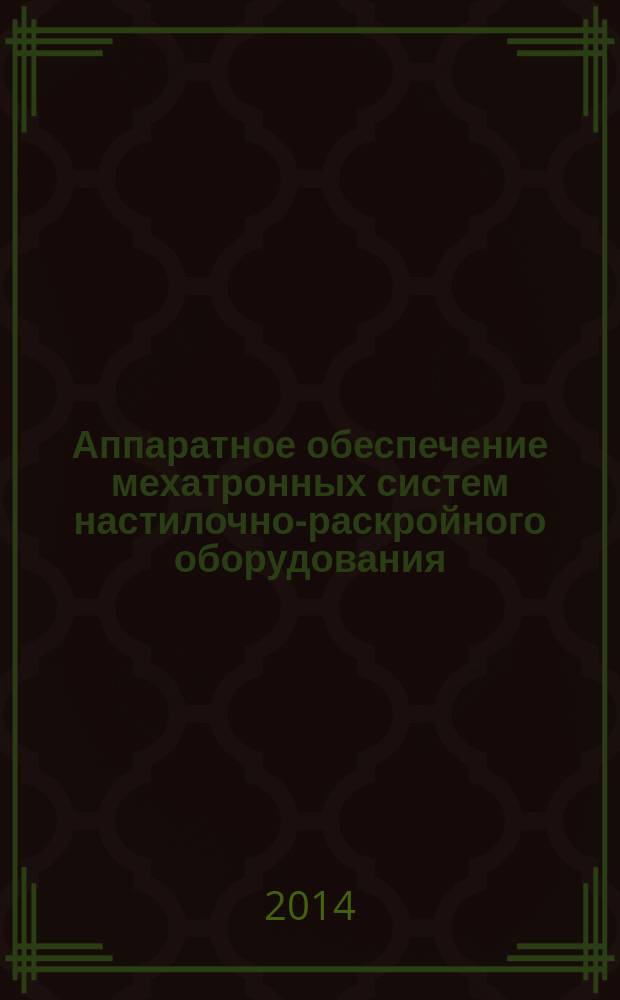 Аппаратное обеспечение мехатронных систем настилочно-раскройного оборудования : конспект лекций : учебное пособие для бакалавров, обучающихся в высших учебных заведениях по направлениям подготовки 29.03.01 (262000) Технология изделий легкой промышленности, 29.03.01 (262200) Конструирование изделий легкой промышленности, 15.03.02 (151000) Технологические машины и оборудование