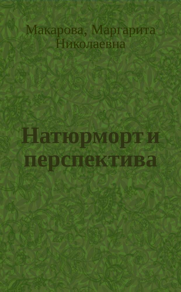 Натюрморт и перспектива : учебное пособие для студентов высших учебных заведений, обучающихся по специальности "Изобразительное искусство"