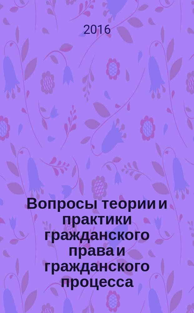 Вопросы теории и практики гражданского права и гражданского процесса : сборник научных статей по материалам всероссийской научно-практической конференции (30 апреля 2016 г.)