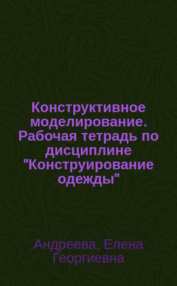 Конструктивное моделирование. Рабочая тетрадь по дисциплине "Конструирование одежды". Ч. 3 : учебное пособие для подготовки бакалавров и магистров по направлениям 29.03.01, 29.04.01 (262000) Технология изделий легкой промышленности и 29.03.05., 29.04.05 (262200) Конструирование изделий легкой промышленности