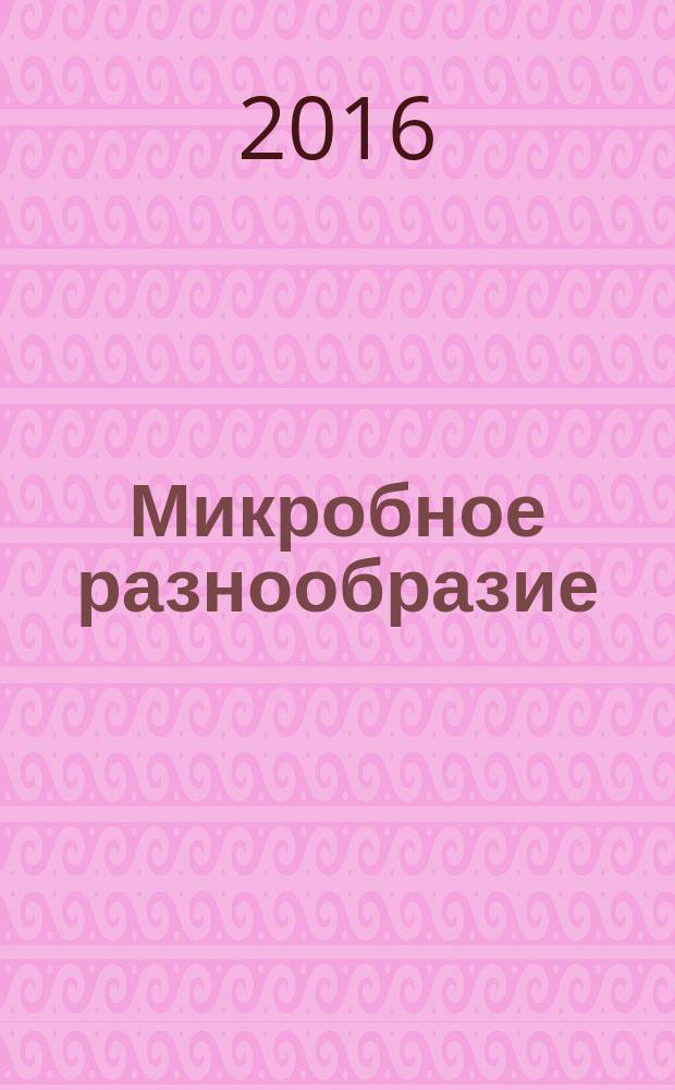 Микробное разнообразие: ресурсный потенциал = Microbial diversity: resource potential : ICOMID 2016 : IV Международная конференция, 23 ноября 2016 г., Москва : тезисы докладов