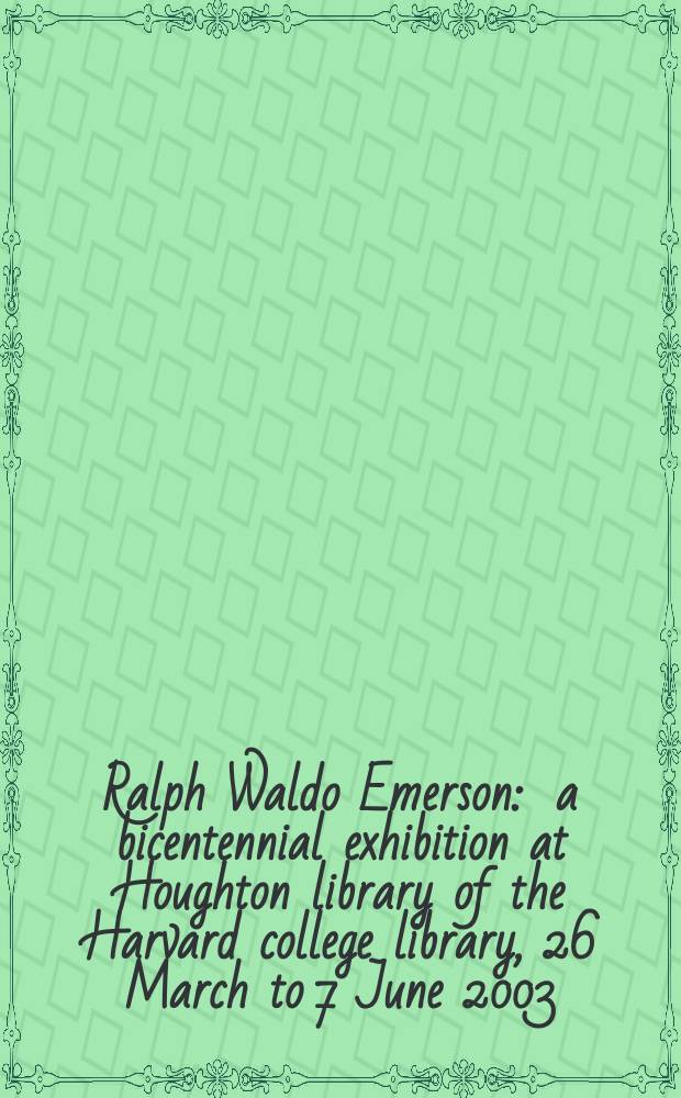 Ralph Waldo Emerson : a bicentennial exhibition at Houghton library of the Harvard college library, 26 March to 7 June 2003 = Ральф Уолдо Эмерсон