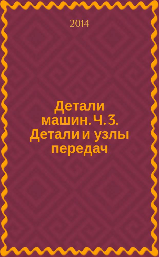 Детали машин. Ч. 3. Детали и узлы передач : методические указания к лабораторным работам : учебно-методический комплекс по направлениям подготовки: 09.03.01, 09.03.02, 13.03.01, 15.03.02, 15.03.04, 27.03.01, 27.03.04, 29.03.01, 29.03.02, 29.03.03, 29.03.04, 29.03.05, 38.03.07