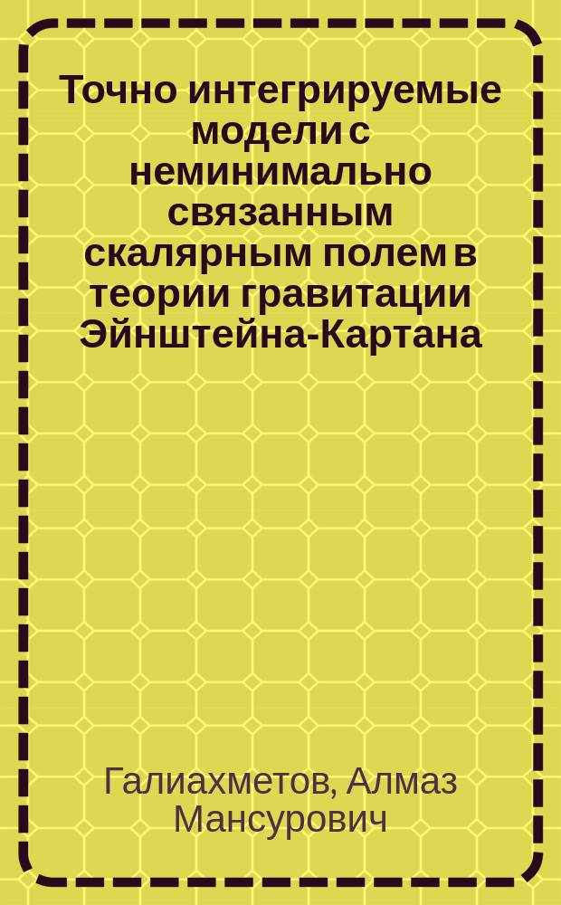 Точно интегрируемые модели с неминимально связанным скалярным полем в теории гравитации Эйнштейна-Картана : автореферат диссертации на соискание ученой степени доктора физико-математических наук : специальность 01.04.02 <теоретическая физика>