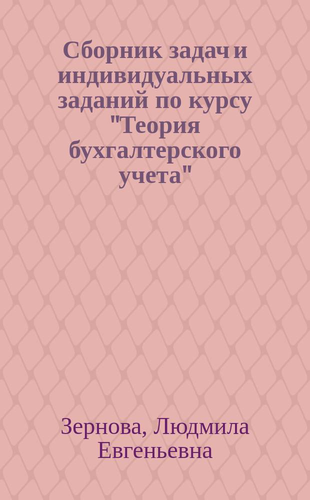 Сборник задач и индивидуальных заданий по курсу "Теория бухгалтерского учета" : учебное пособие для подготовки бакалавров по направлению 38.03.01 (080100) Экономика