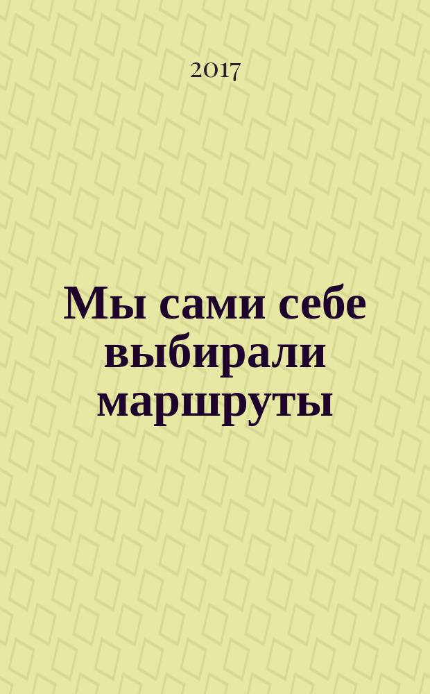 Мы сами себе выбирали маршруты : 300-летию г. Омска посвящается, 1716-2016 гг